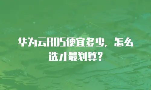 华为云RDS便宜多少，怎么选才最划算？