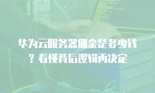 华为云服务器佣金是多少钱？看懂背后逻辑再决定