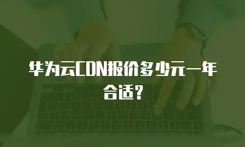 华为云CDN报价多少元一年合适？