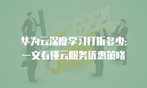 华为云深度学习打折多少：一文看懂云服务优惠策略