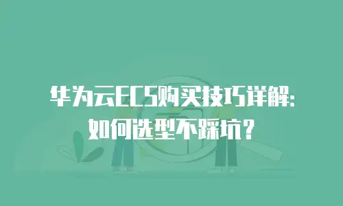 华为云ECS购买技巧详解：如何选型不踩坑？