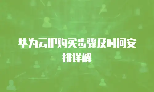 华为云IP购买步骤及时间安排详解