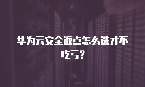 华为云安全返点怎么选才不吃亏？