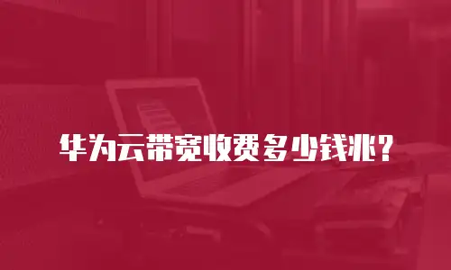 华为云带宽收费多少钱兆？
