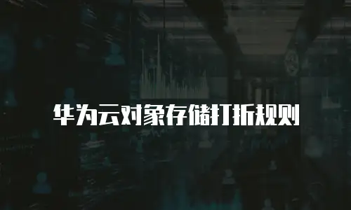 华为云对象存储打折规则