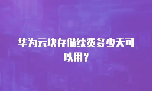 华为云块存储续费多少天可以用？