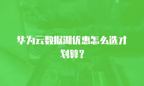 华为云数据湖优惠怎么选才划算？