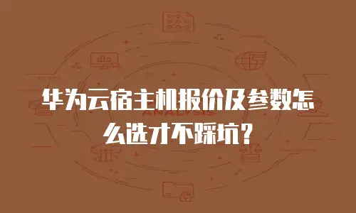 华为云宿主机报价及参数怎么选才不踩坑？