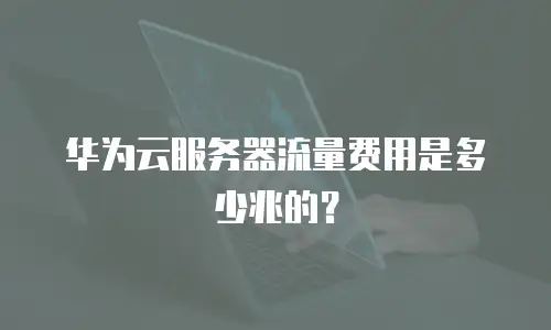 华为云服务器流量费用是多少兆的？