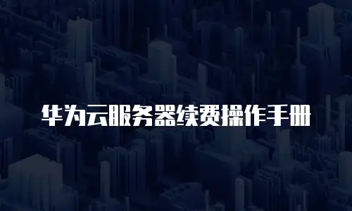 华为云服务器续费操作手册