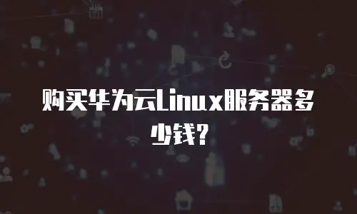 购买华为云Linux服务器多少钱？