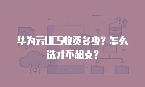 华为云UCS收费多少？怎么选才不超支？