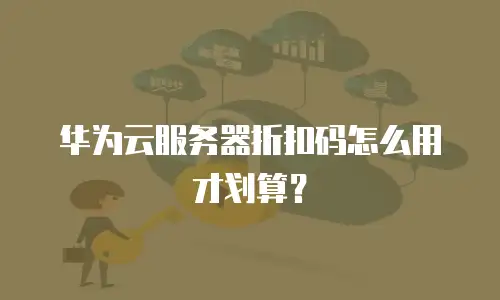 华为云服务器折扣码怎么用才划算？