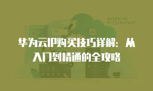 华为云IP购买技巧详解：从入门到精通的全攻略