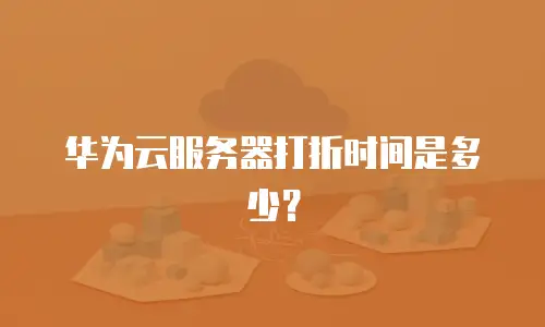 华为云服务器打折时间是多少？