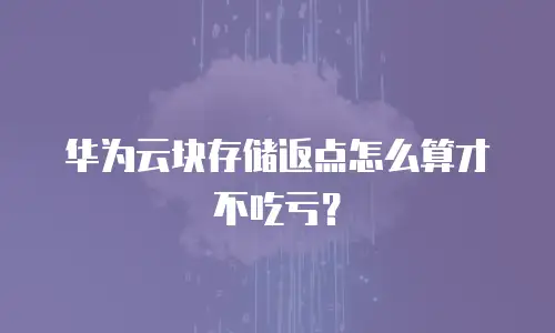 华为云块存储返点怎么算才不吃亏？