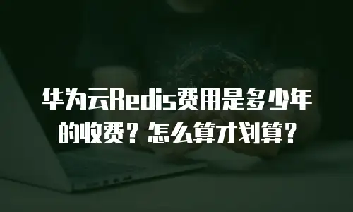华为云Redis费用是多少年的收费？怎么算才划算？