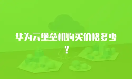 华为云堡垒机购买价格多少？