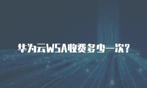 华为云WSA收费多少一次？