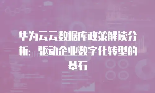 华为云云数据库政策解读分析：驱动企业数字化转型的基石