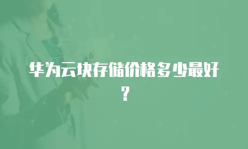 华为云块存储价格多少最好？
