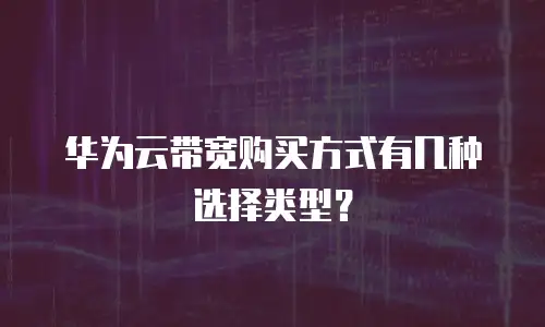华为云带宽购买方式有几种选择类型？