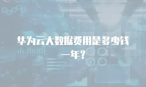 华为云大数据费用是多少钱一年？