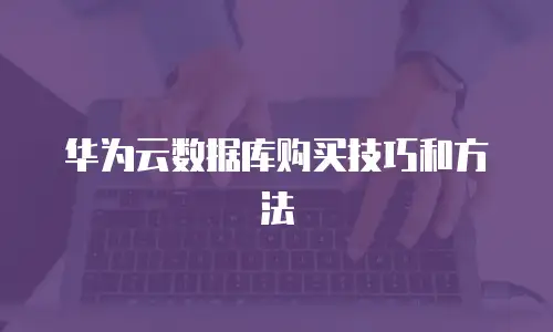 华为云数据库购买技巧和方法