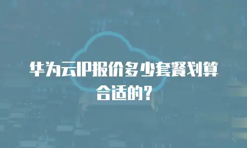 华为云IP报价多少套餐划算合适的？