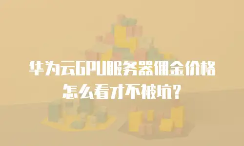 华为云GPU服务器佣金价格怎么看才不被坑？