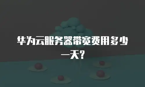 华为云服务器带宽费用多少一天？