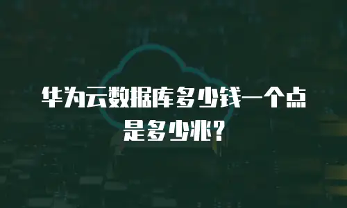 华为云数据库多少钱一个点是多少兆？