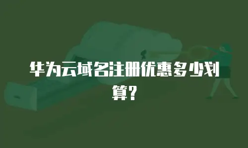华为云域名注册优惠多少划算？
