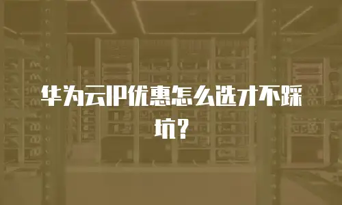 华为云IP优惠怎么选才不踩坑？