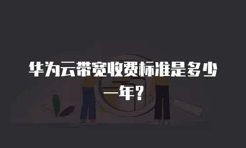 华为云带宽收费标准是多少一年？