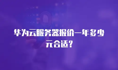 华为云服务器报价一年多少元合适？