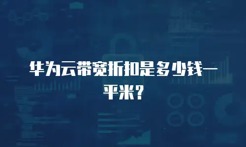 华为云带宽折扣是多少钱一平米？