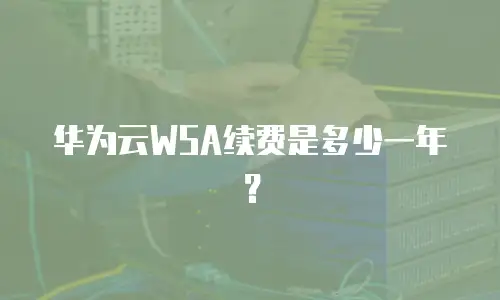 华为云WSA续费是多少一年？