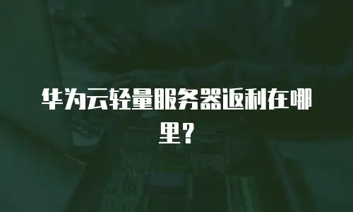 华为云轻量服务器返利在哪里？