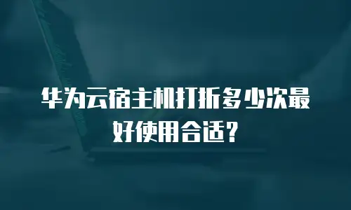 华为云宿主机打折多少次最好使用合适？