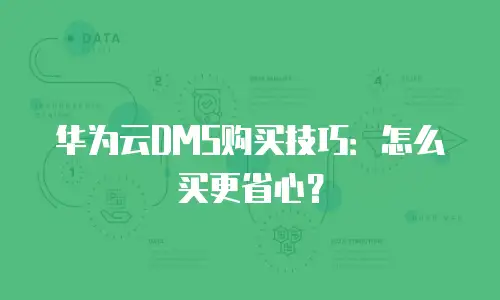 华为云DMS购买技巧：怎么买更省心？