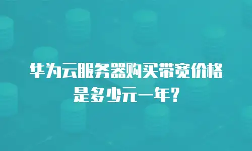 华为云服务器购买带宽价格是多少元一年？