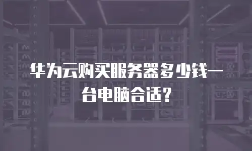华为云购买服务器多少钱一台电脑合适？
