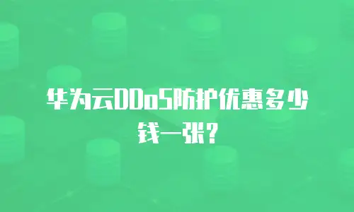 华为云DDoS防护优惠多少钱一张？