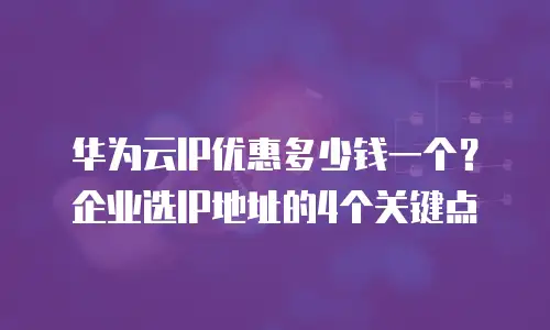 华为云IP优惠多少钱一个？企业选IP地址的4个关键点