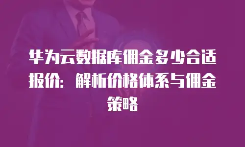 华为云数据库佣金多少合适报价：解析价格体系与佣金策略