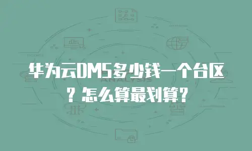 华为云DMS多少钱一个台区？怎么算最划算？