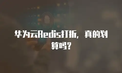 华为云Redis打折，真的划算吗？