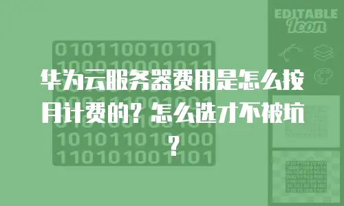 华为云服务器费用是怎么按月计费的？怎么选才不被坑？