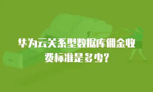 华为云关系型数据库佣金收费标准是多少？
